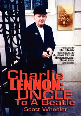 Charlie Lennon: Uncle To A Beatle by Wheeler, Scott