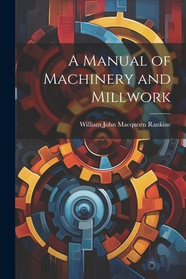 A Manual of Machinery and Millwork by Rankine, William John Macquorn
