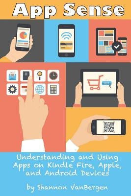 App Sense: Understanding and Using Apps on Kindle Fire, Apple and Android Devices by Vanbergen, Shannon