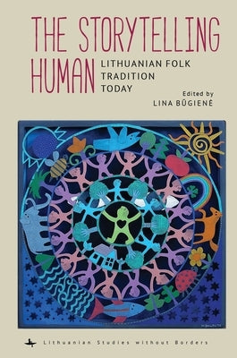 The Storytelling Human: Lithuanian Folk Tradition Today by Būgiene, Lina