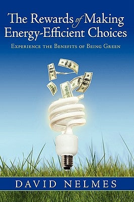 The Rewards of Making Energy-Efficient Choices: Experience the Benefits of Being Green by Nelmes, David