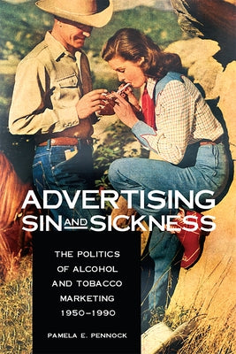Advertising Sin and Sickness: The Politics of Alcohol and Tobacco Marketing, 1950-1990 by Pennock, Pamela
