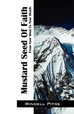 Mustard Seed of Faith: From Your Mind to Your Mouth by Pitre, Windell