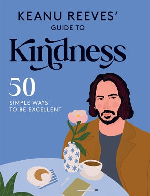 Keanu Reeves' Guide to Kindness: 50 Simple Ways to Be Excellent by Hardie Grant