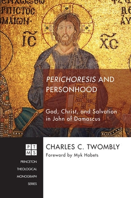 Perichoresis and Personhood: God, Christ, and Salvation in John of Damascus by Twomby, Charles C.