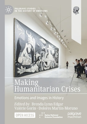 Making Humanitarian Crises: Emotions and Images in History by Edgar, Brenda Lynn