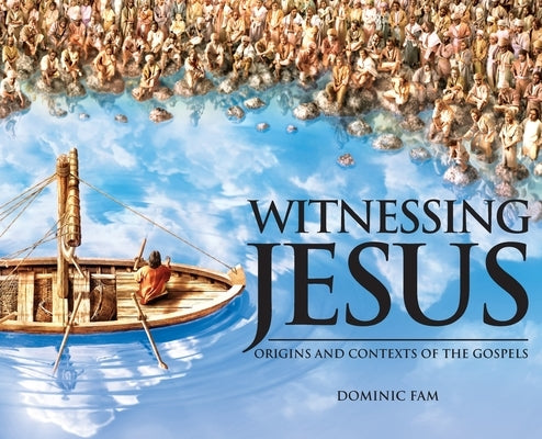 Witnessing Jesus: Origins and Contexts of the Gospels by Fam, Dominic