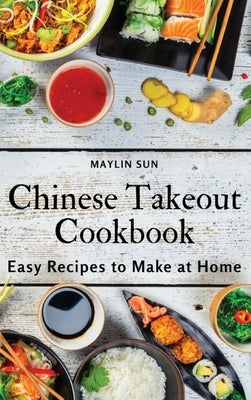 Chinese Takeout Cookbook: Easy Recipes to Make at Home by Maylin Sun