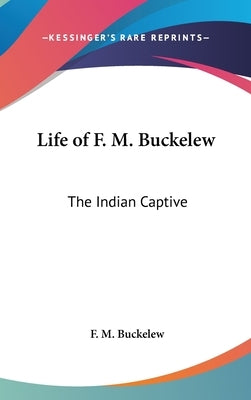 Life of F. M. Buckelew: The Indian Captive by Buckelew, F. M.
