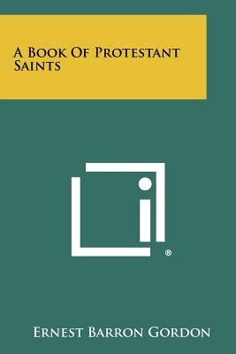 A Book Of Protestant Saints by Gordon, Ernest Barron