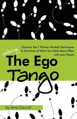 The Ego Tango: How to get more of what you want, more often, with less hassle, using these 7 Partner mindset techniques by Carroll, Amy