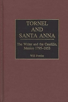 Tornel and Santa Anna: The Writer and the Caudillo, Mexico 1795-1853 by Fowler, William M.