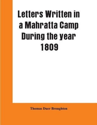Letters written in a Mahratta camp during the year 1809: descriptive of the character, domestic habits, and religious ceremonies, of the Mahrattas: wi by Broughton, Thomas Duer