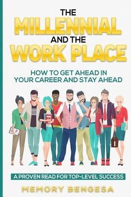 The Millennial and The Work Place: How to get ahead in your career and stay ahead by Bengesa, Memory