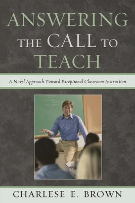 Answering the Call to Teach: A Novel Approach to Exceptional Classroom Instruction by Brown, Charlese