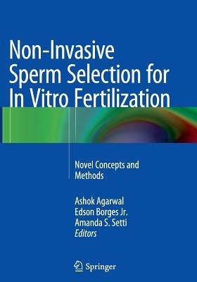 Non-Invasive Sperm Selection for in Vitro Fertilization: Novel Concepts and Methods by Agarwal, Ashok