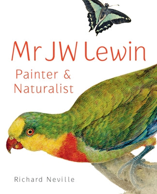 Mr JW Lewin: Painter & Naturalist by Neville, Richard