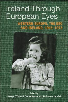 Ireland Through European Eyes: Western Europe, the EEC and Ireland, 1945-1973 by O'Driscoll, Mervyn