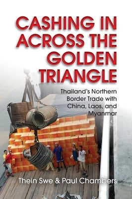 Cashing in Across the Golden Triangle: Thailand's Northern Border Trade with China, Laos, and Myanmar by Swe, Thein