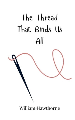 The Thread That Binds Us All by Hawthorne, William