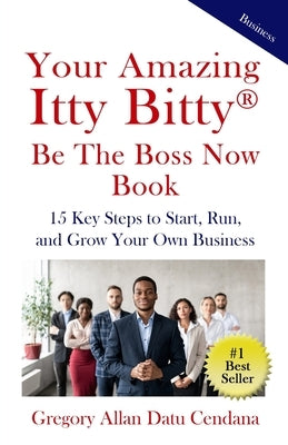 Your Amazing Itty Bitty(R) Be the Boss Now Book: 15 Key Steps to Start, Run, and Grow Your Own Business by Cendana, Gregory Allan Datu