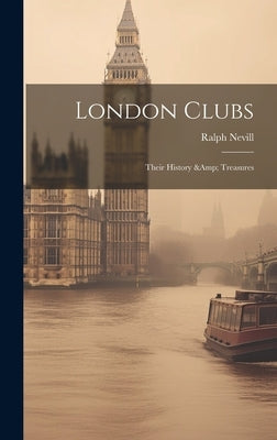 London Clubs: Their History & Treasures by Nevill, Ralph