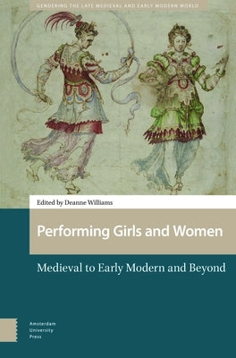 Performing Girls and Women: Medieval to Early Modern and Beyond by Williams, Deanne