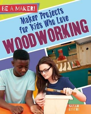Maker Projects for Kids Who Love Woodworking by Levete, Sarah