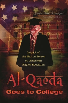 Al-Qaeda Goes to College: Impact of the War on Terror on American Higher Education by Castagnera, James