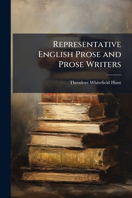 Representative English Prose and Prose Writers by Hunt, Theodore Whitefield