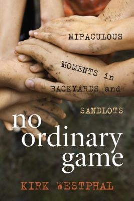 No Ordinary Game: Miraculous Moments in Backyards and Sandlots by Westphal, Kirk