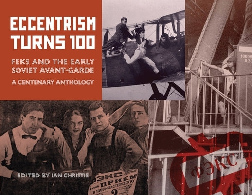 Eccentrism Turns 100: FEKS and the Early Soviet Avant-Garde A Centenary Anthology by Christie, Ian