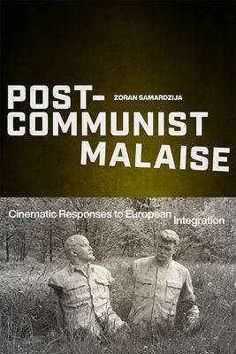 Post-Communist Malaise: Cinematic Responses to European Integration by Samardzija, Zoran