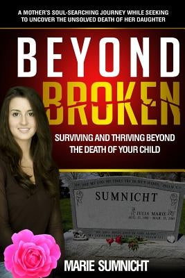 Beyond Broken: Surviving and Thriving Beyond the Death of Your Child by Sumnicht, Marie