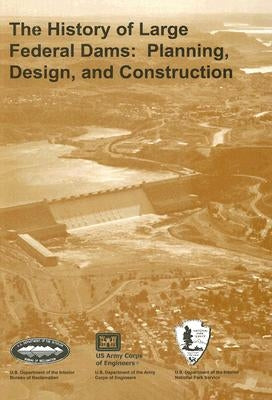 The History of Large Federal Dams: Planning, Design, and Construction by Billington, David P.