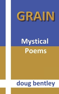 Grain: Mystical Poems by Bentley, Doug