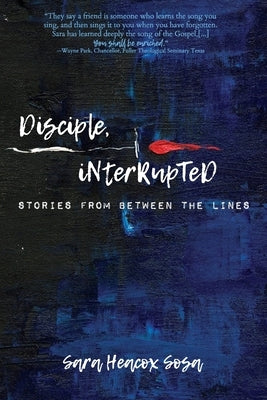 Disciple, Interrupted: Stories from Between the Lines by Heacox Sosa, Sara
