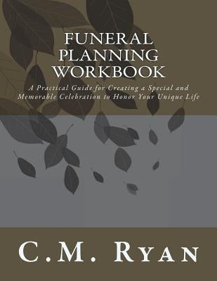 Funeral Planning Workbook: A Practical Guide for Creating a Special and Memorable Celebration to Honor Your Unique Life by Ryan, C. M.