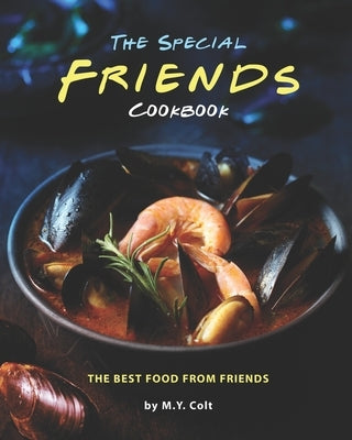 The Special Friends Cookbook: The Best Food from Friends by Colt, M. Y.