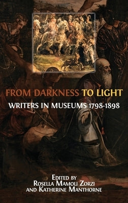 From Darkness to Light: Writers in Museums 1798-1898 by Mamoli Zorzi, Rosella