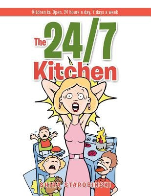 The 24/7 Kitchen: Kitchen is: Open, 24 hours a day, 7 days a week by Starobinski, Shira