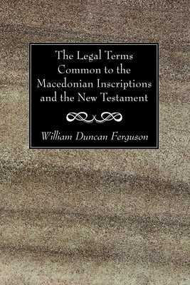 The Legal Terms Common to the Macedonian Inscriptions and the New Testament by Ferguson, William Duncan