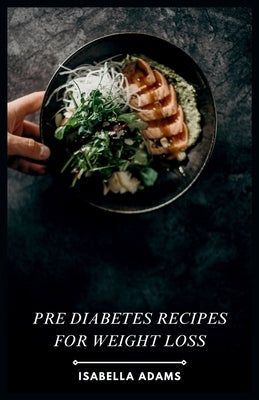 Pre Diabetes Recipes for Weight Loss by Adams, Isabella