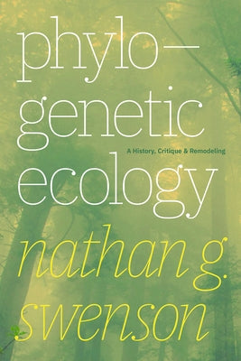 Phylogenetic Ecology: A History, Critique, and Remodeling by Swenson, Nathan G.