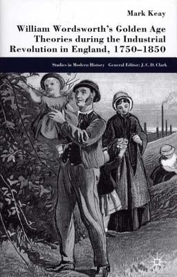 William Wordsworth's Golden Age Theories During the Industrial Revolution by Keay, M.