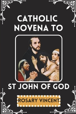 Catholic Novena To St John Of God: Nine Days-Nine Graces Of Healing -A Novena With Feast Day Celebrations & Devotional Practices Of St John's Life, Le by Vincent, Rosary