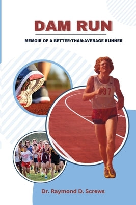 Dam Run: Memoir of a Better-Than-Average Runner by Screws, Raymond