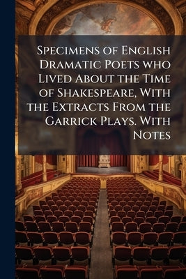 Specimens of English Dramatic Poets who Lived About the Time of Shakespeare, With the Extracts From the Garrick Plays. With Notes by Lamb, Charles