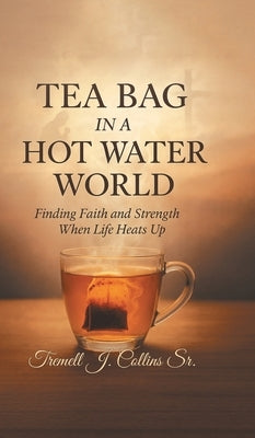 A Tea Bag Experience In A Hot Water World by Collins, Tremell J.
