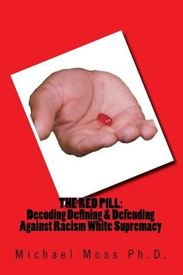 The Red Pill: Decoding Defining & Defending Against Racism White Supremacy by Moss Ph. D., Michael Muata